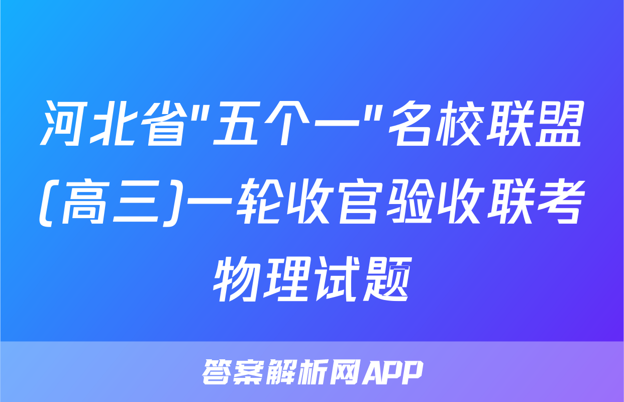 河北省"五个一"名校联盟(高三)一轮收官验收联考物理试题