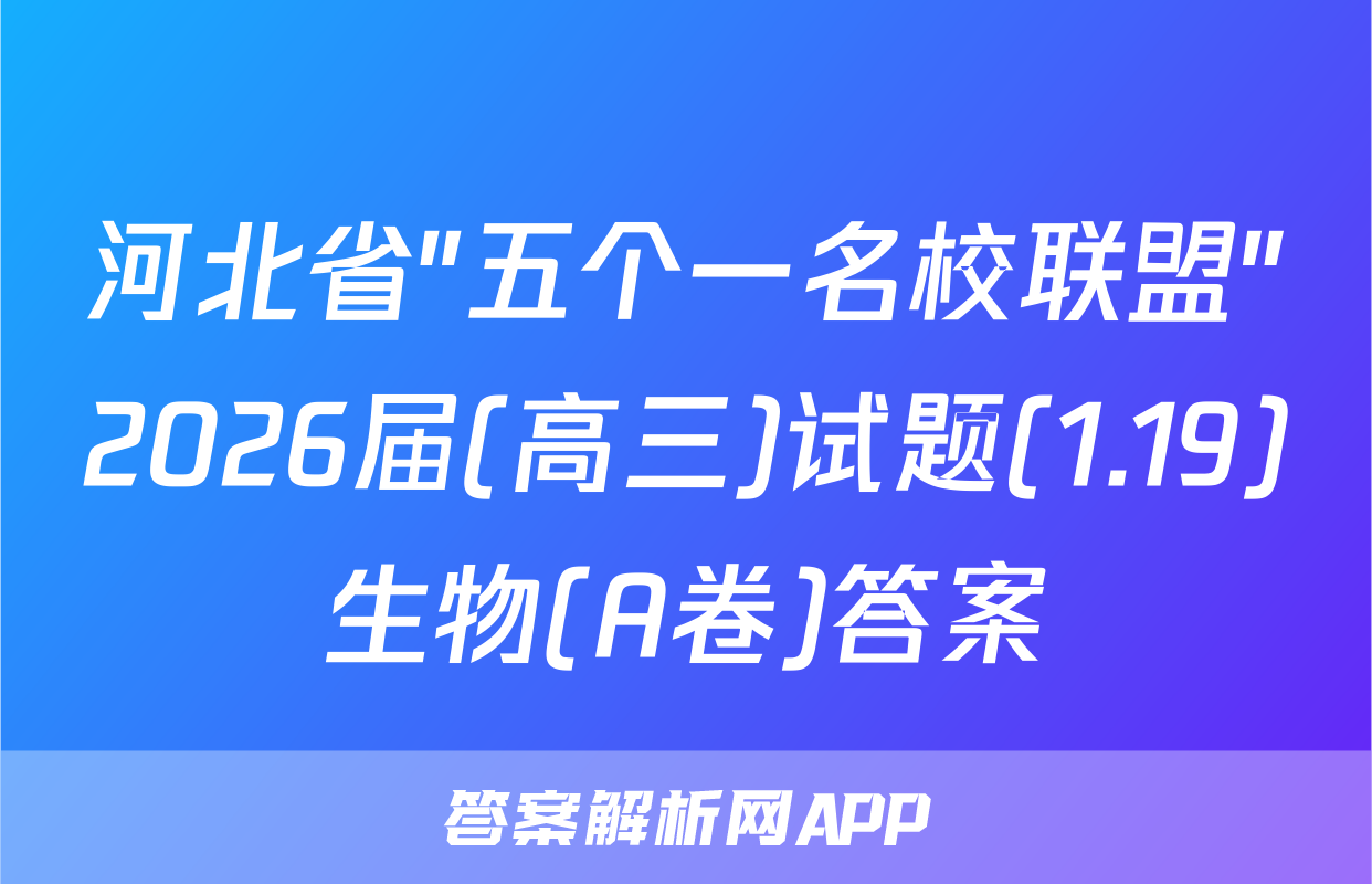 河北省"五个一名校联盟"2026届(高三)试题(1.19)生物(A卷)答案