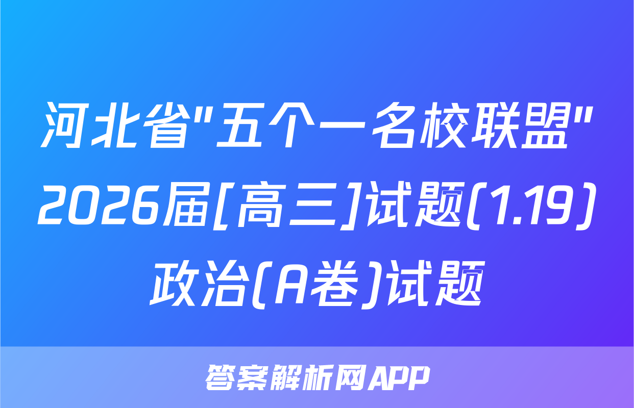 河北省"五个一名校联盟"2026届[高三]试题(1.19)政治(A卷)试题