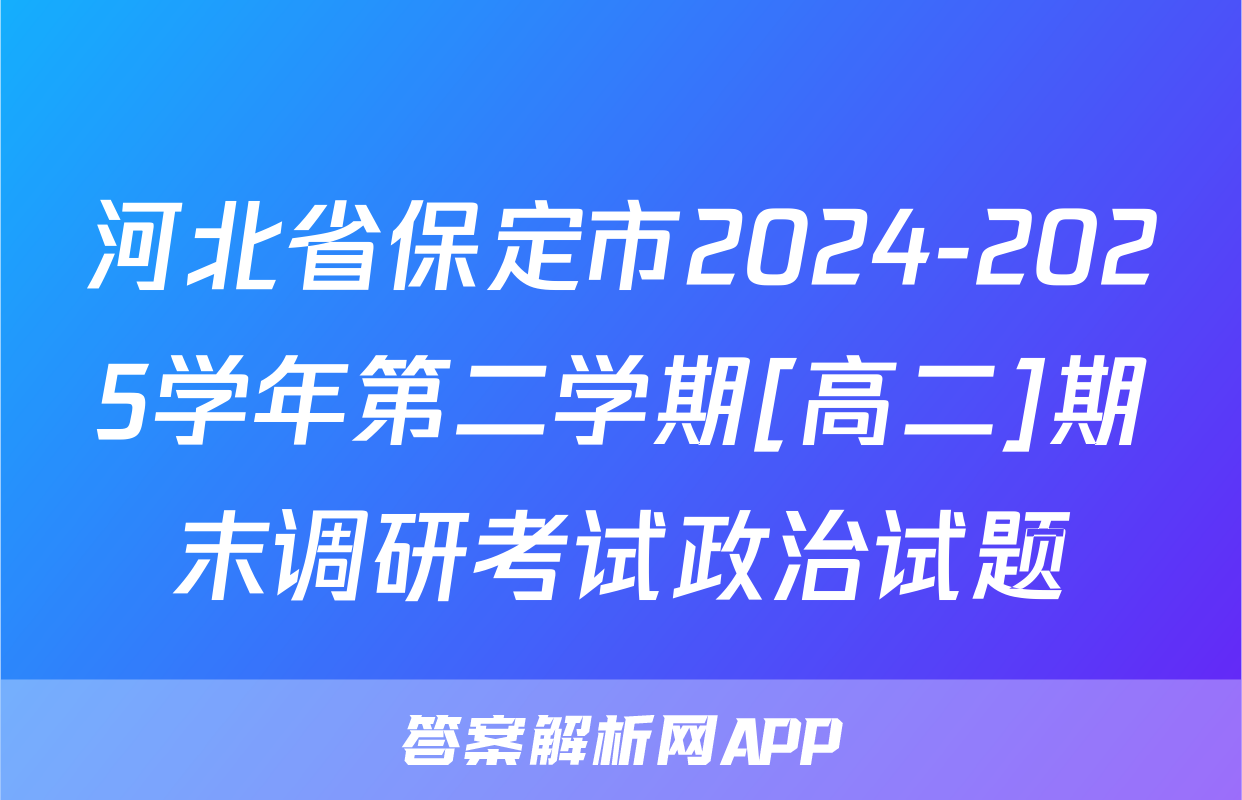 河北省保定市2024-2025学年第二学期[高二]期末调研考试政治试题