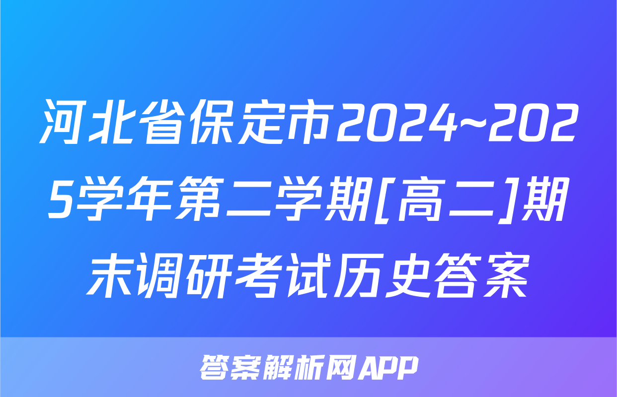 河北省保定市2024~2025学年第二学期[高二]期末调研考试历史答案