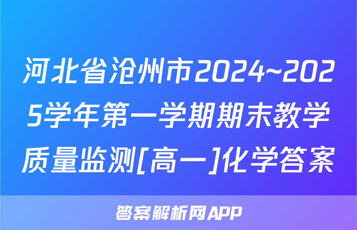 河北省沧州市2024~2025学年第一学期期末教学质量监测[高一]化学答案