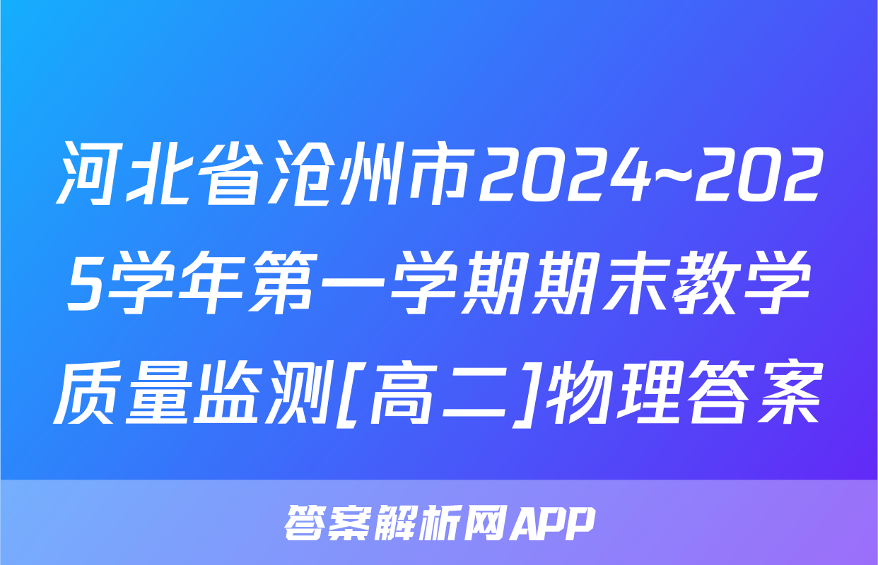 河北省沧州市2024~2025学年第一学期期末教学质量监测[高二]物理答案