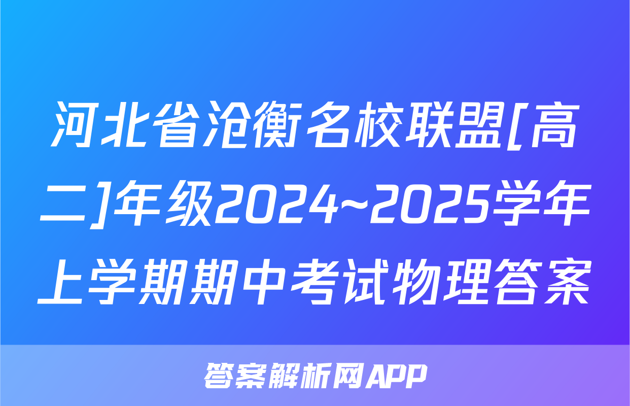 河北省沧衡名校联盟[高二]年级2024~2025学年上学期期中考试物理答案