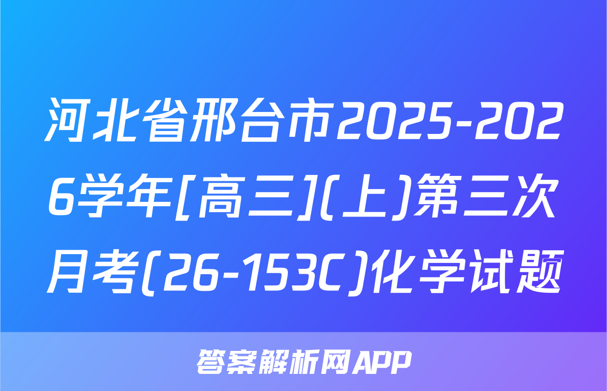 河北省邢台市2025-2026学年[高三](上)第三次月考(26-153C)化学试题