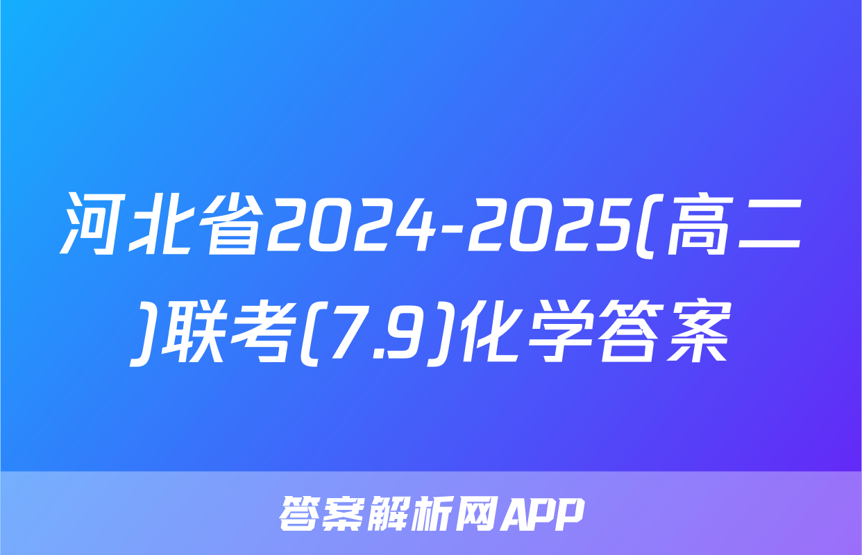 河北省2024-2025(高二)联考(7.9)化学答案