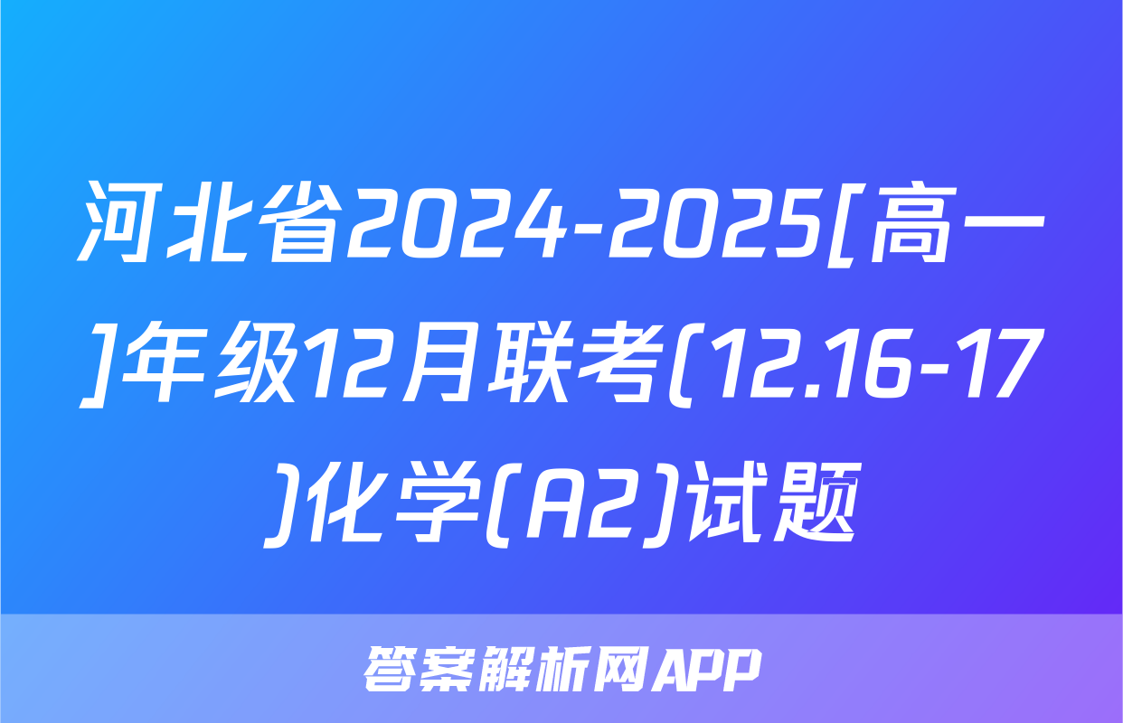 河北省2024-2025[高一]年级12月联考(12.16-17)化学(A2)试题