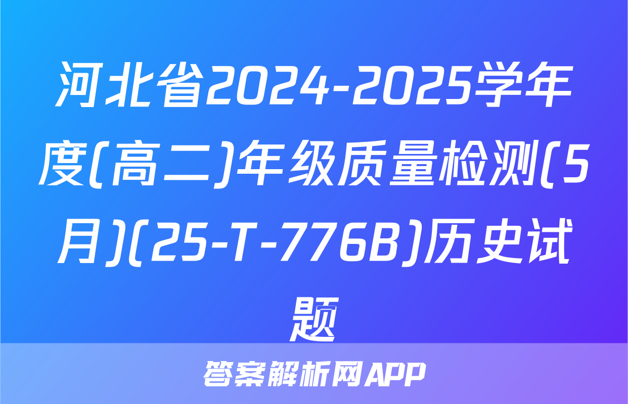河北省2024-2025学年度(高二)年级质量检测(5月)(25-T-776B)历史试题