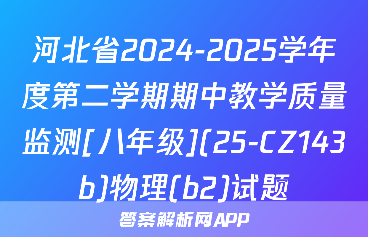 河北省2024-2025学年度第二学期期中教学质量监测[八年级](25-CZ143b)物理(b2)试题