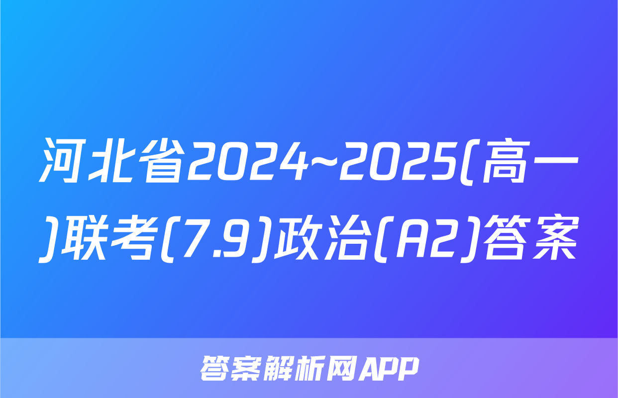 河北省2024~2025(高一)联考(7.9)政治(A2)答案