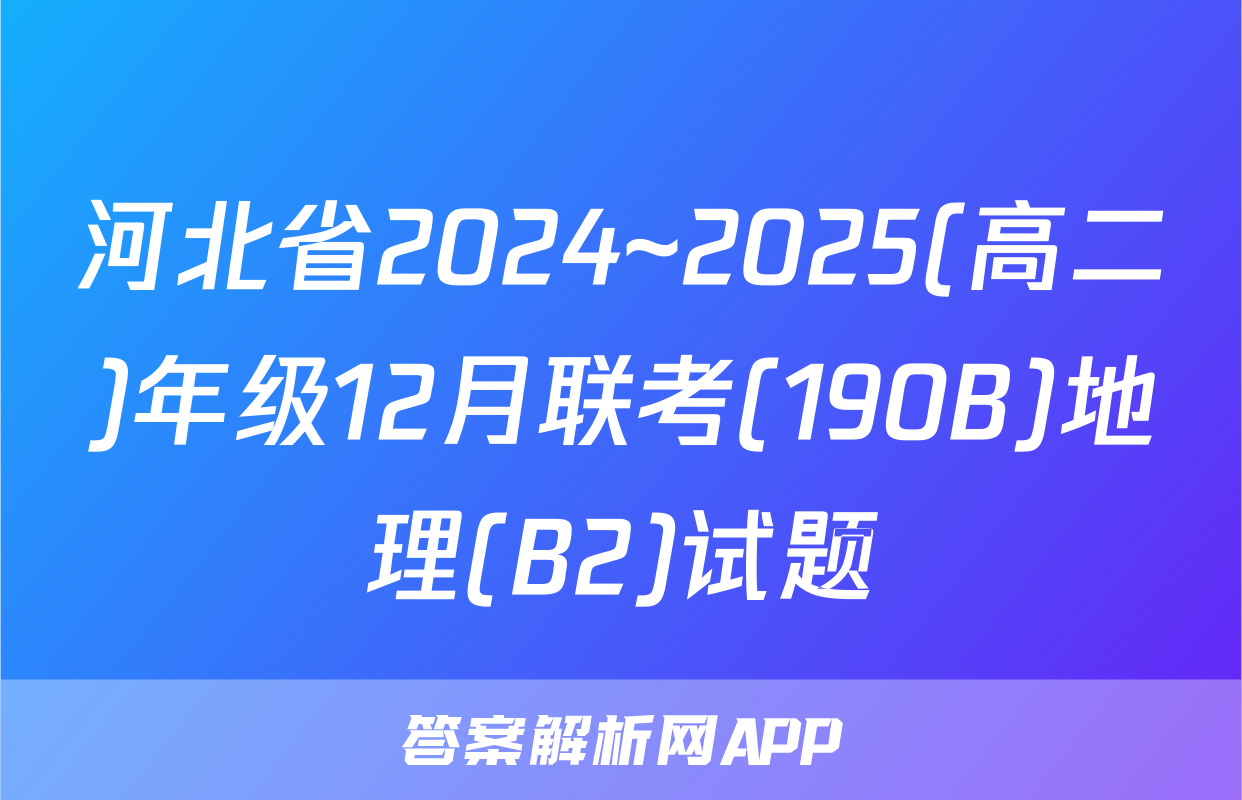 河北省2024~2025(高二)年级12月联考(190B)地理(B2)试题