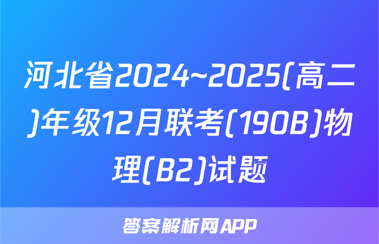 河北省2024~2025(高二)年级12月联考(190B)物理(B2)试题
