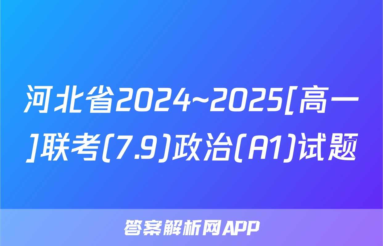 河北省2024~2025[高一]联考(7.9)政治(A1)试题