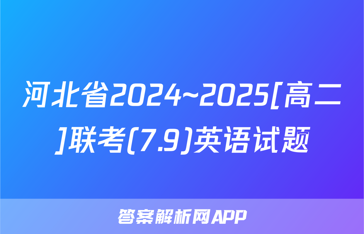 河北省2024~2025[高二]联考(7.9)英语试题