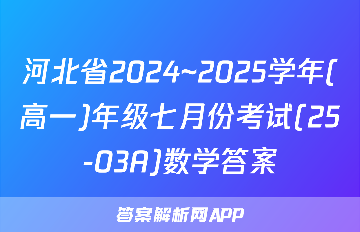 河北省2024~2025学年(高一)年级七月份考试(25-03A)数学答案
