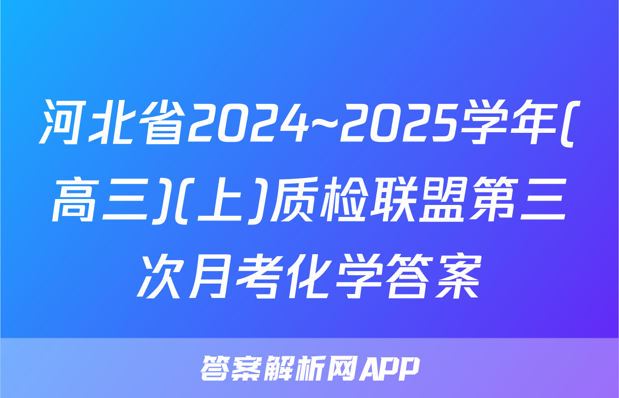 河北省2024~2025学年(高三)(上)质检联盟第三次月考化学答案