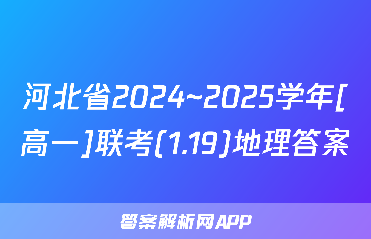 河北省2024~2025学年[高一]联考(1.19)地理答案