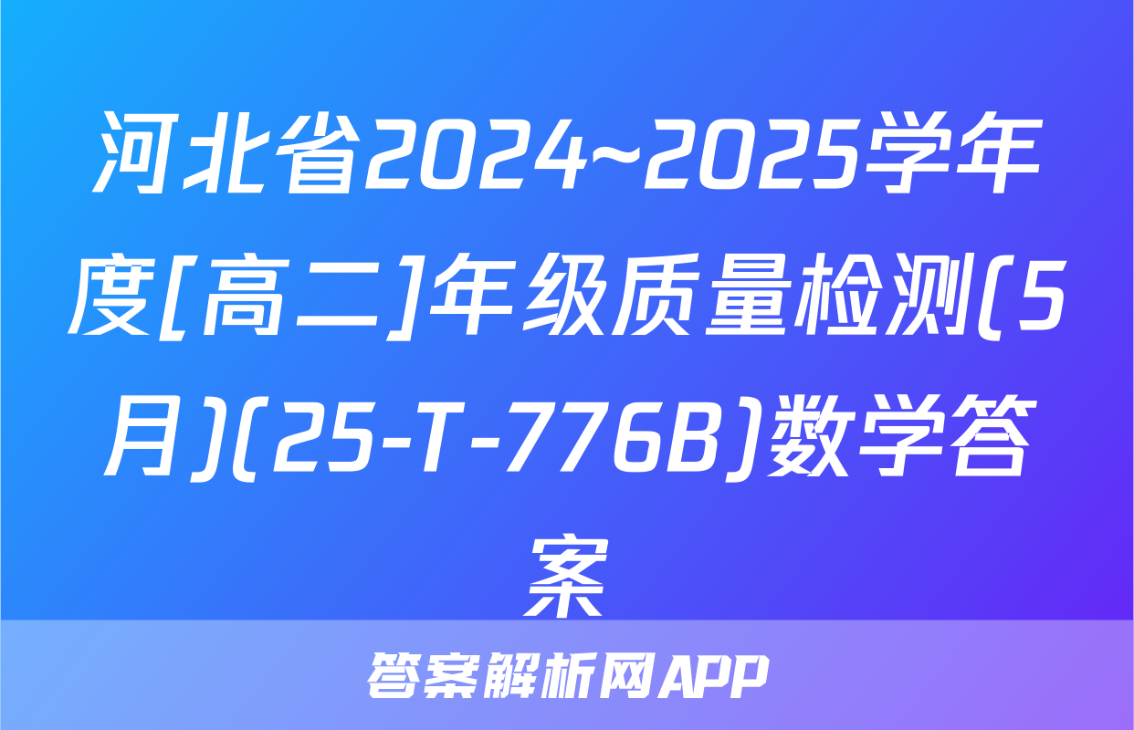 河北省2024~2025学年度[高二]年级质量检测(5月)(25-T-776B)数学答案