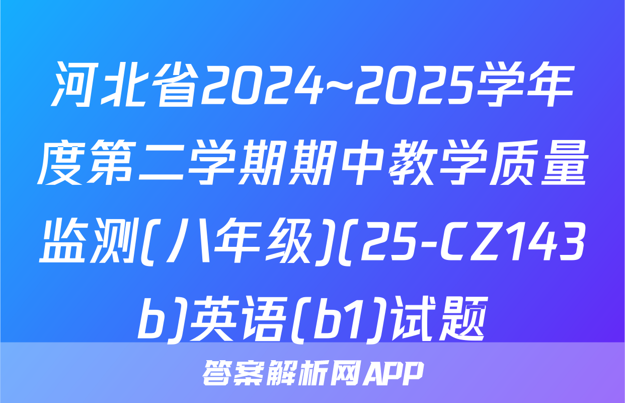 河北省2024~2025学年度第二学期期中教学质量监测(八年级)(25-CZ143b)英语(b1)试题