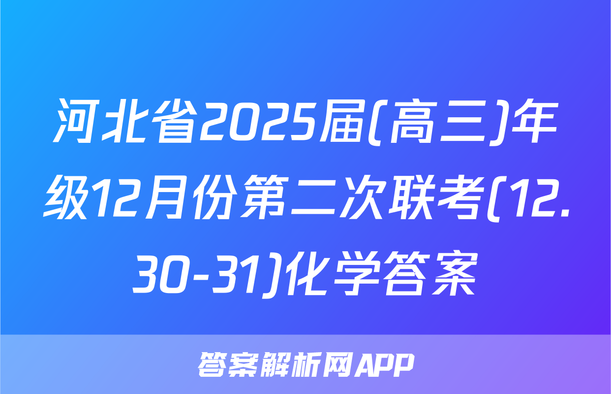 河北省2025届(高三)年级12月份第二次联考(12.30-31)化学答案