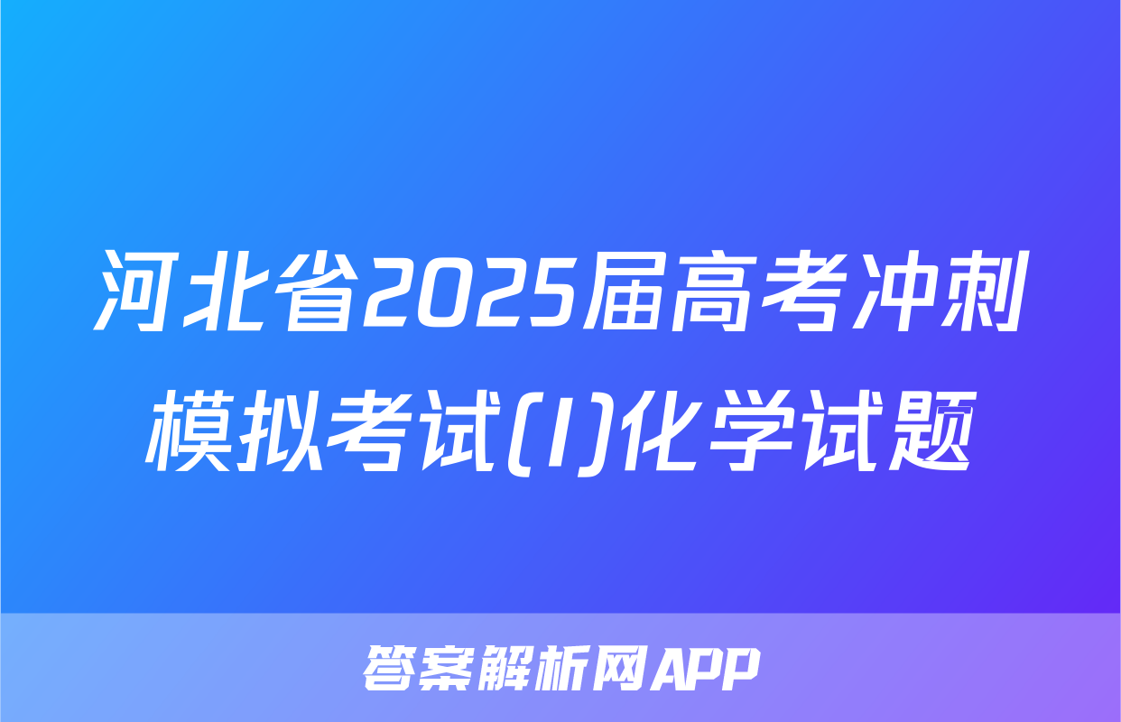 河北省2025届高考冲刺模拟考试(I)化学试题