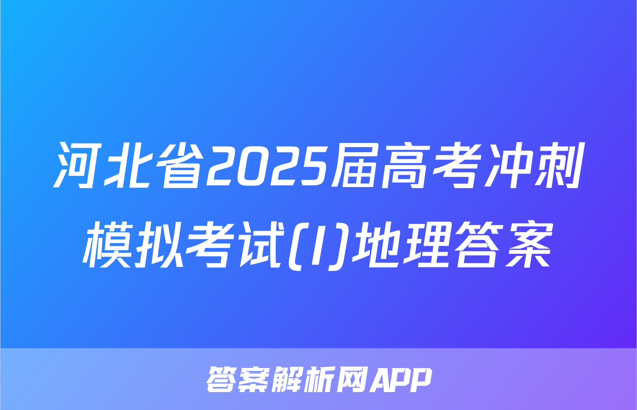 河北省2025届高考冲刺模拟考试(I)地理答案