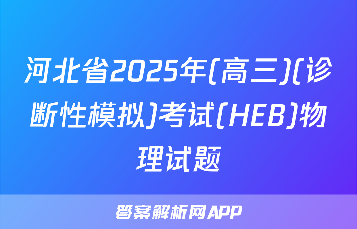 河北省2025年(高三)(诊断性模拟)考试(HEB)物理试题