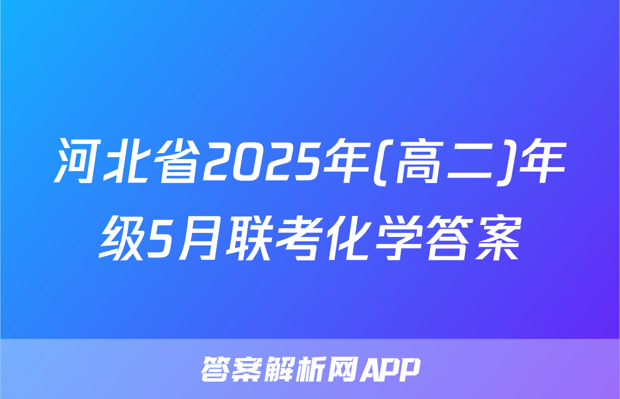 河北省2025年(高二)年级5月联考化学答案