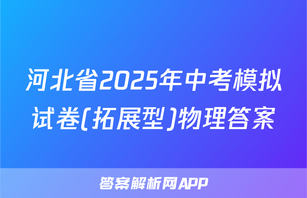 河北省2025年中考模拟试卷(拓展型)物理答案