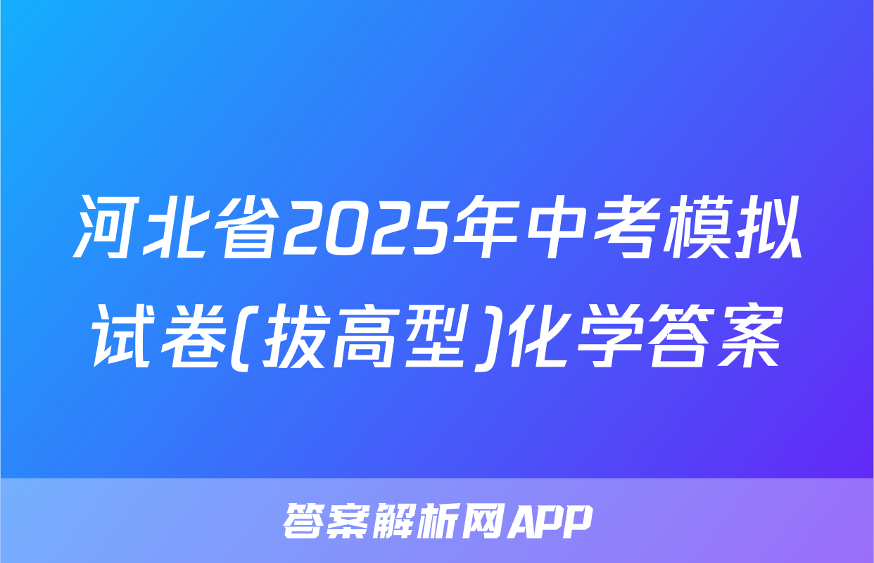 河北省2025年中考模拟试卷(拔高型)化学答案