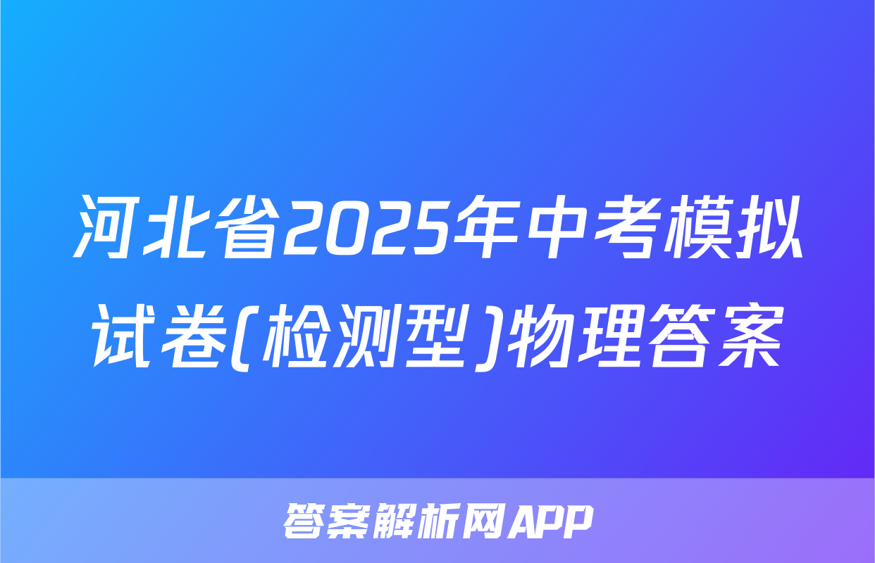 河北省2025年中考模拟试卷(检测型)物理答案