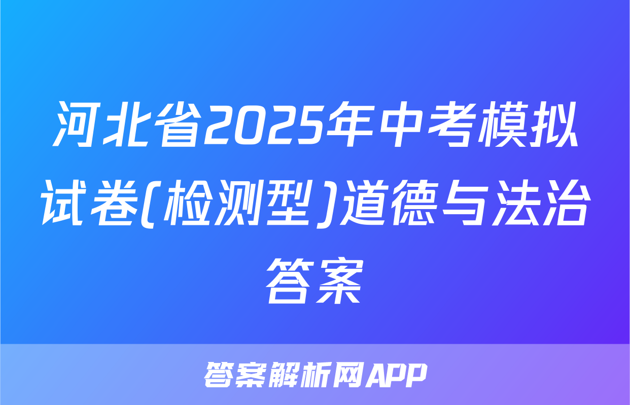 河北省2025年中考模拟试卷(检测型)道德与法治答案