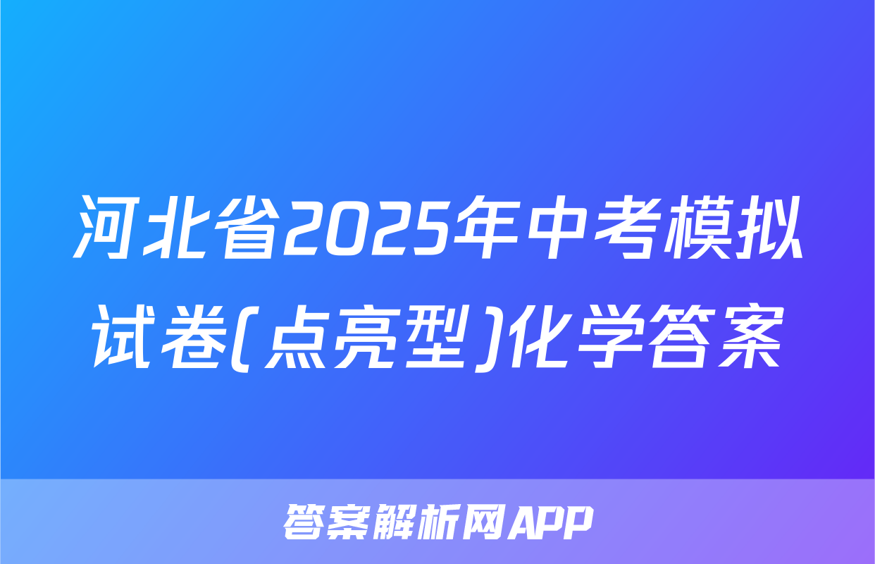 河北省2025年中考模拟试卷(点亮型)化学答案