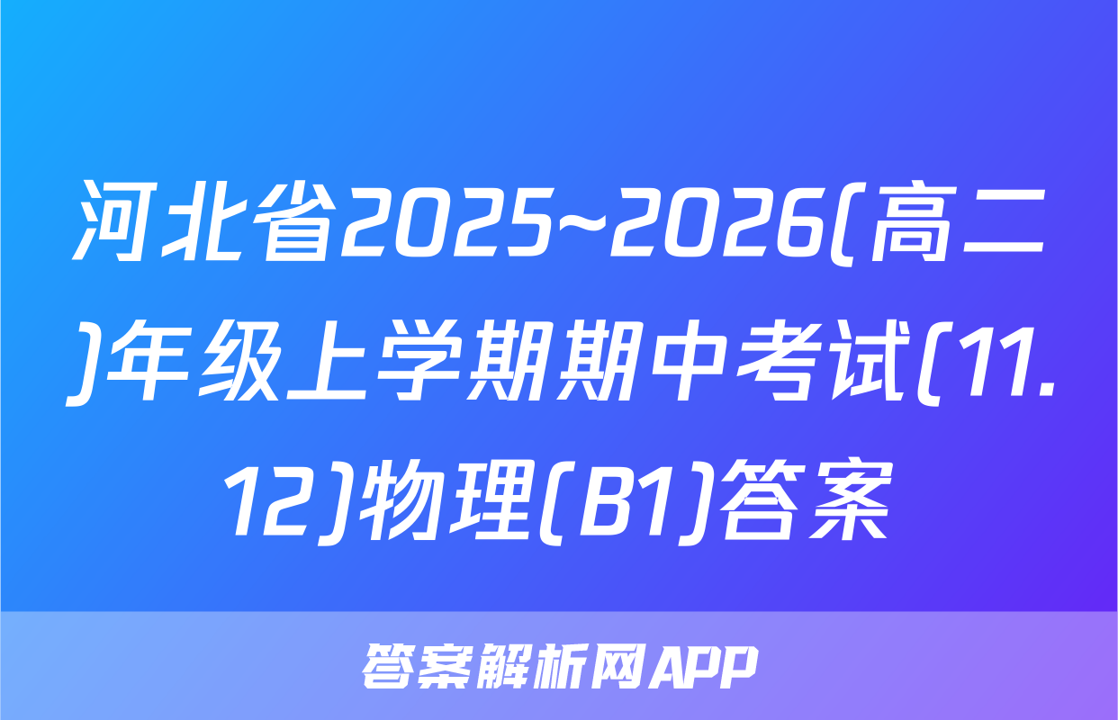 河北省2025~2026(高二)年级上学期期中考试(11.12)物理(B1)答案