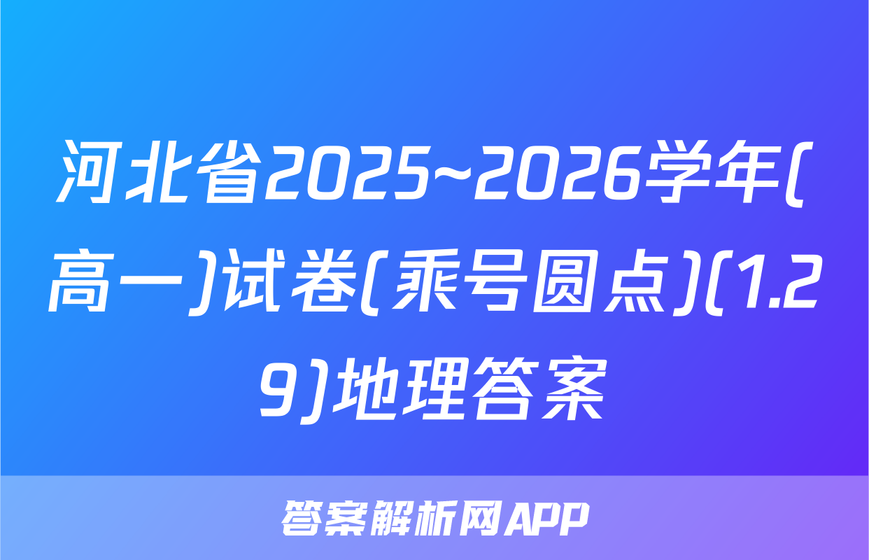 河北省2025~2026学年(高一)试卷(乘号圆点)(1.29)地理答案