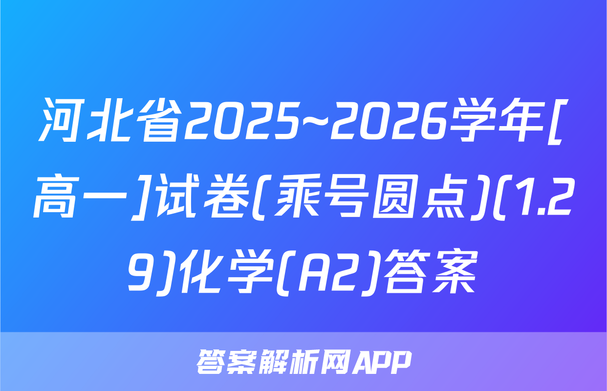 河北省2025~2026学年[高一]试卷(乘号圆点)(1.29)化学(A2)答案