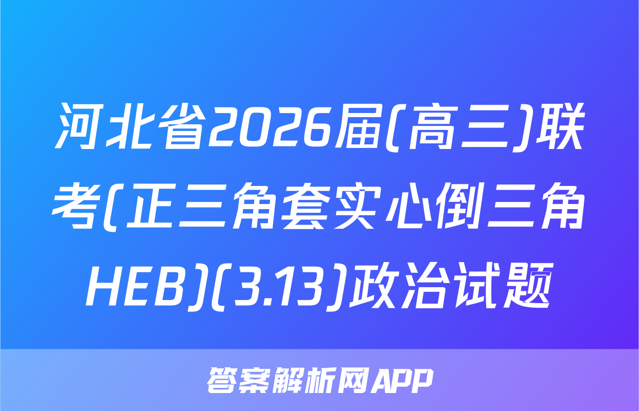 河北省2026届(高三)联考(正三角套实心倒三角HEB)(3.13)政治试题