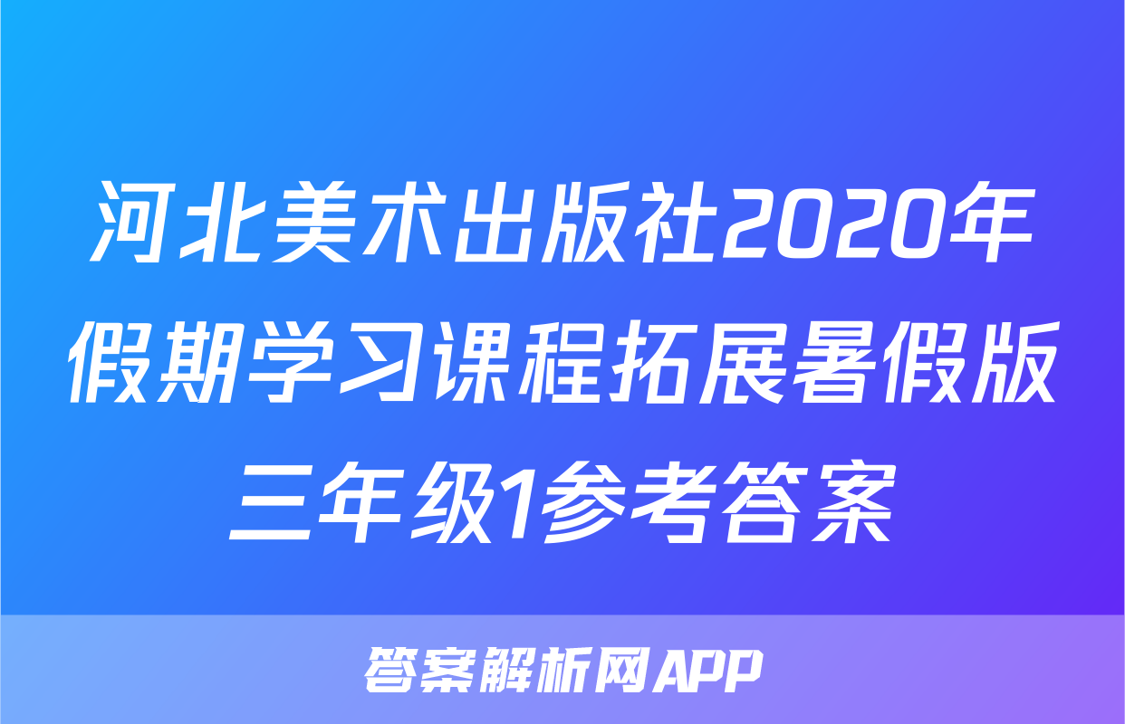 河北美术出版社2020年假期学习课程拓展暑假版三年级1参考答案