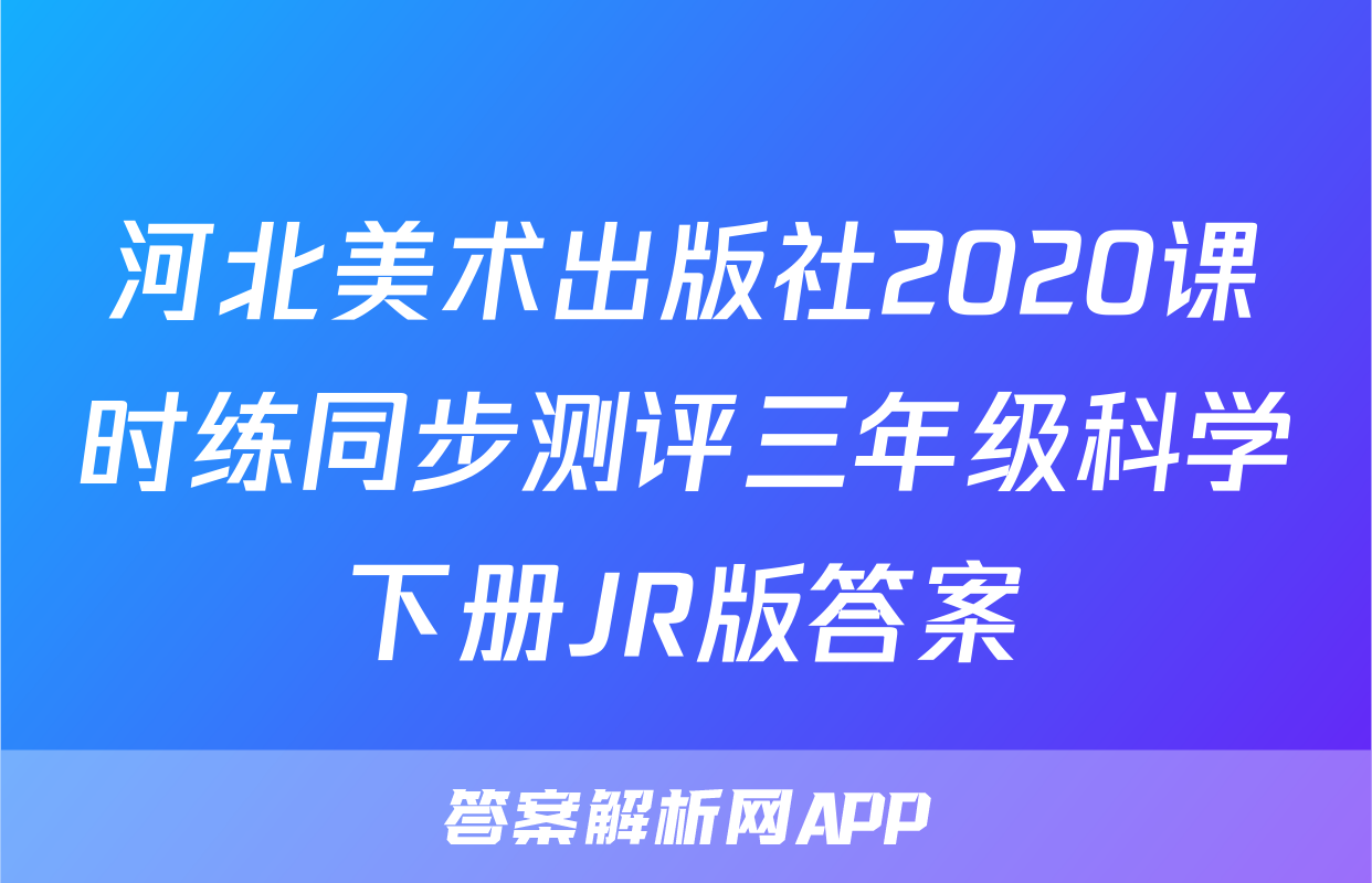 河北美术出版社2020课时练同步测评三年级科学下册JR版答案