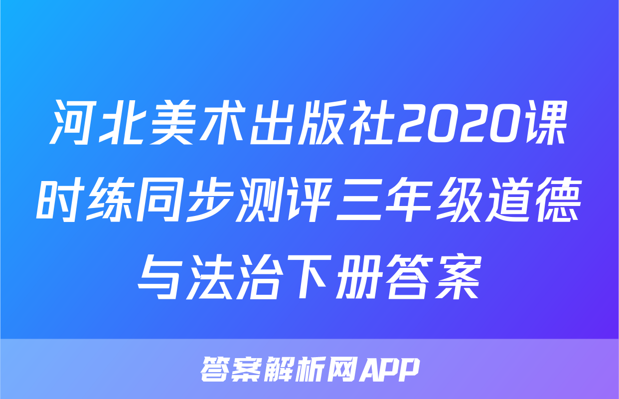 河北美术出版社2020课时练同步测评三年级道德与法治下册答案