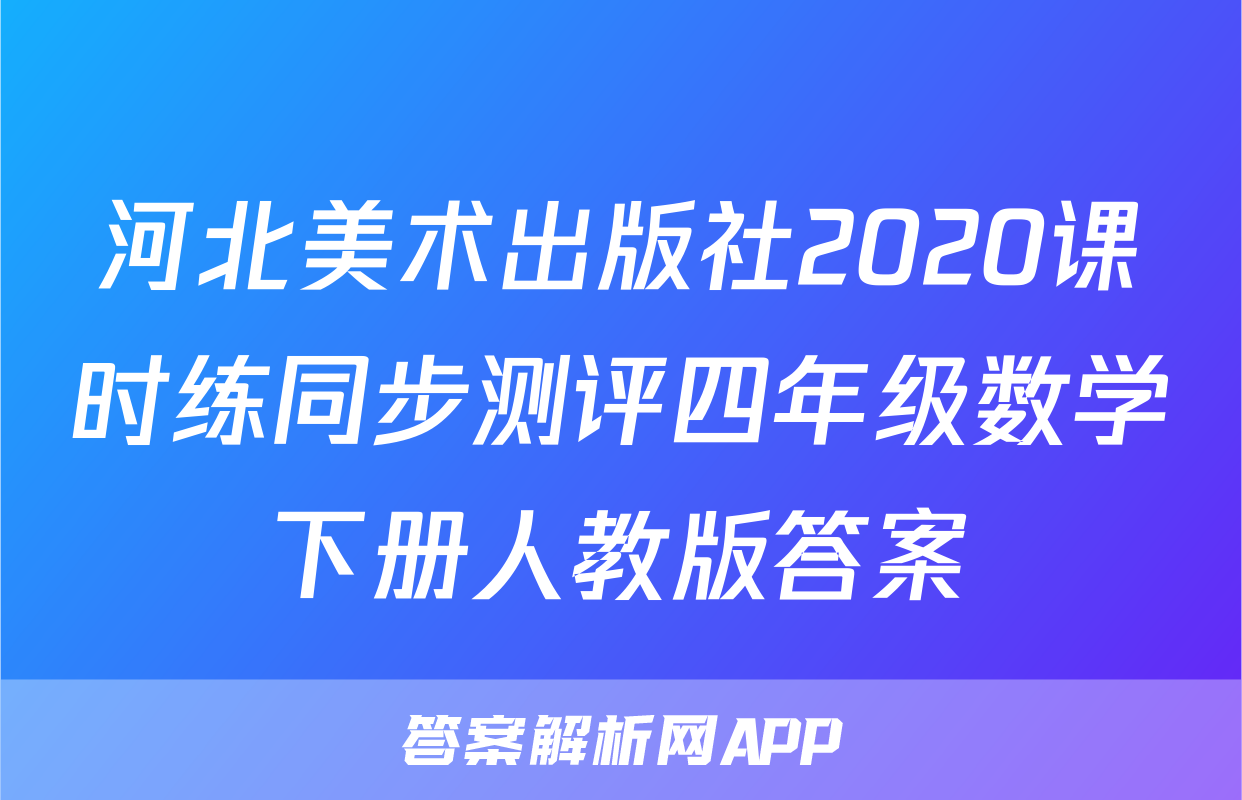 河北美术出版社2020课时练同步测评四年级数学下册人教版答案