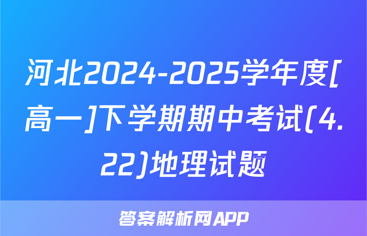 河北2024-2025学年度[高一]下学期期中考试(4.22)地理试题
