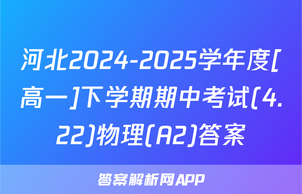 河北2024-2025学年度[高一]下学期期中考试(4.22)物理(A2)答案