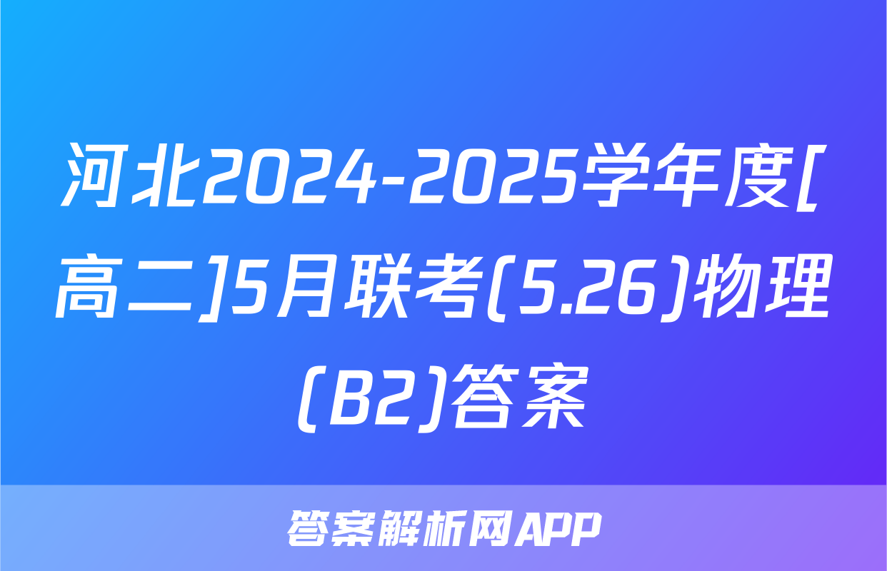 河北2024-2025学年度[高二]5月联考(5.26)物理(B2)答案