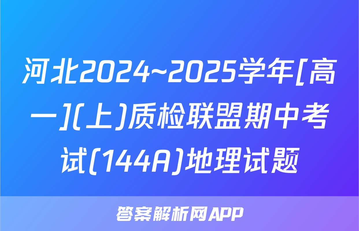 河北2024~2025学年[高一](上)质检联盟期中考试(144A)地理试题