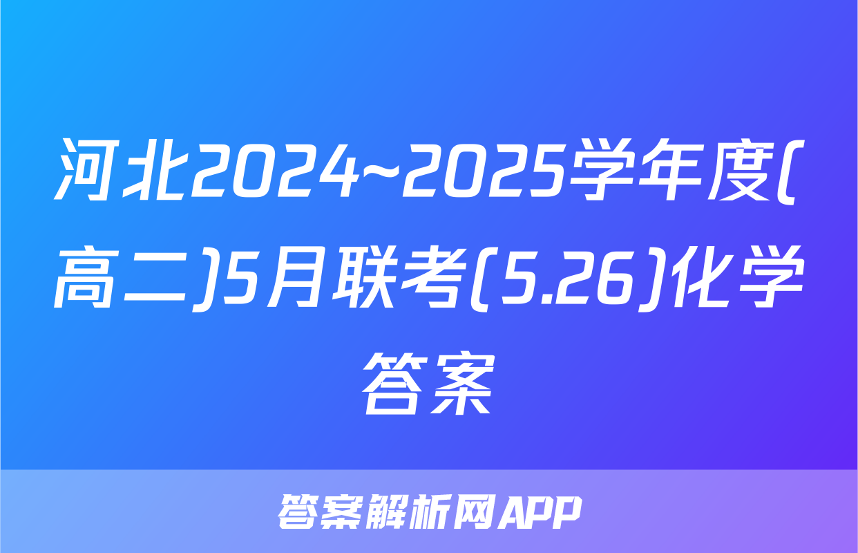 河北2024~2025学年度(高二)5月联考(5.26)化学答案