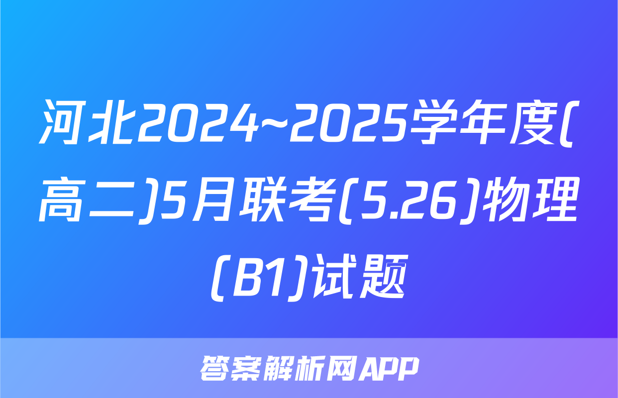 河北2024~2025学年度(高二)5月联考(5.26)物理(B1)试题