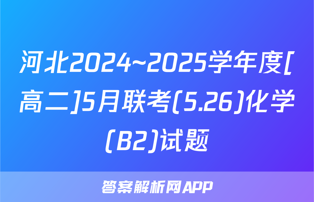 河北2024~2025学年度[高二]5月联考(5.26)化学(B2)试题