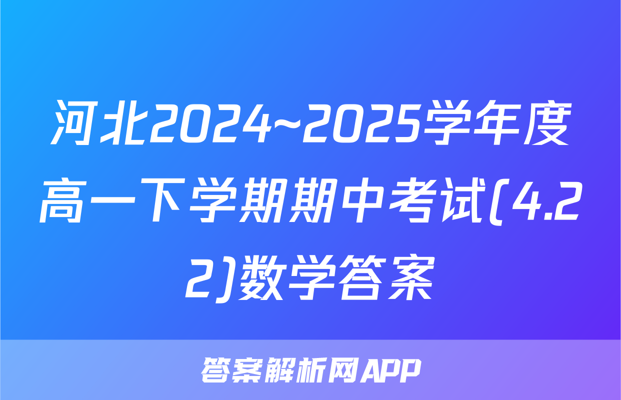 河北2024~2025学年度高一下学期期中考试(4.22)数学答案