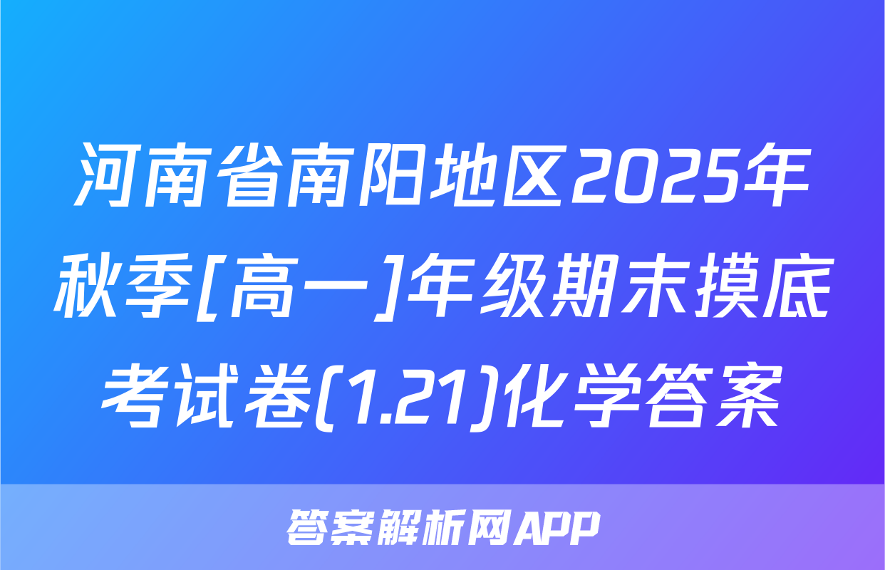 河南省南阳地区2025年秋季[高一]年级期末摸底考试卷(1.21)化学答案
